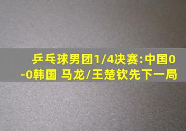 乒乓球男团1/4决赛:中国0-0韩国 马龙/王楚钦先下一局